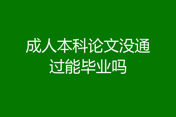 成人本科论文没通过能毕业吗