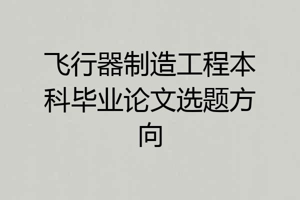 飞行器制造工程本科毕业论文选题方向
