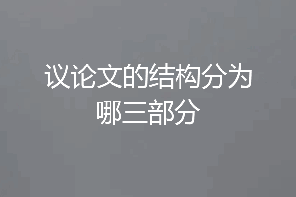 议论文的结构分为哪三部分