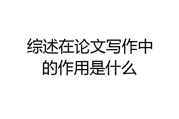 综述在论文写作中的作用是什么