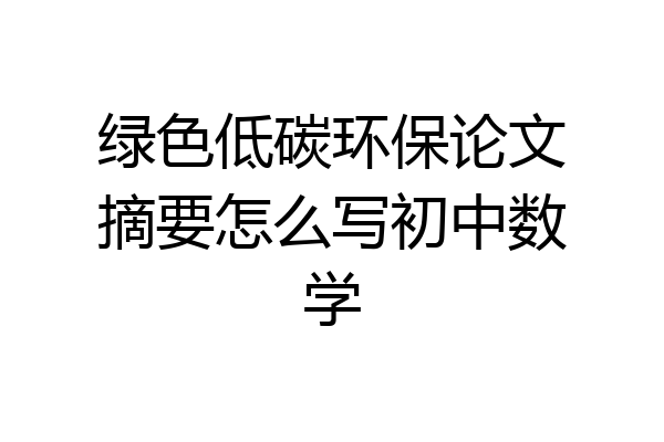 绿色低碳环保论文摘要怎么写初中数学