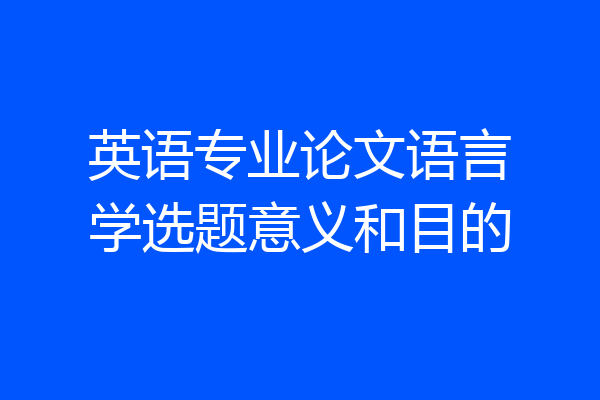 英语专业论文语言学选题意义和目的