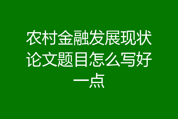 农村金融发展现状论文题目怎么写好一点