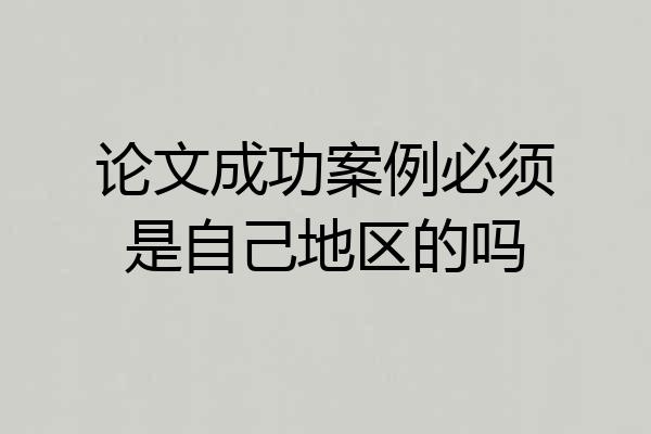 论文成功案例必须是自己地区的吗