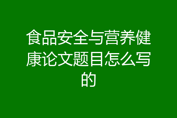 食品安全与营养健康论文题目怎么写的