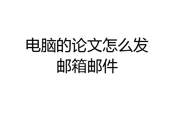 电脑的论文怎么发邮箱邮件