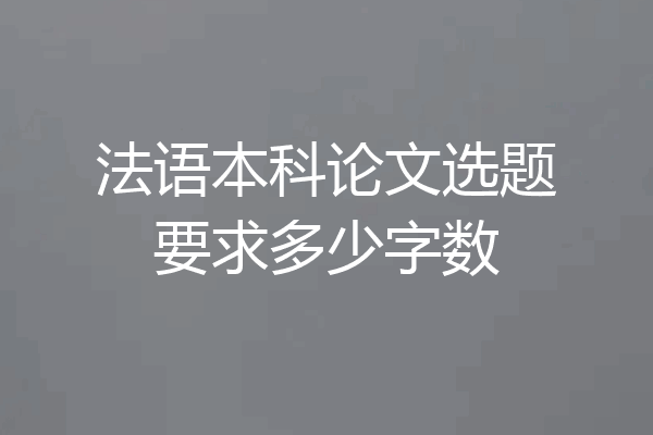 法语本科论文选题要求多少字数