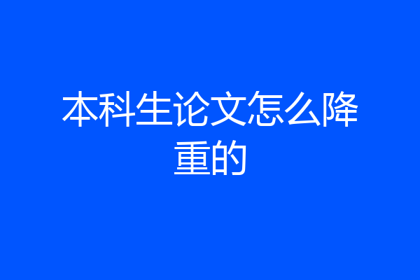 本科生论文怎么降重的