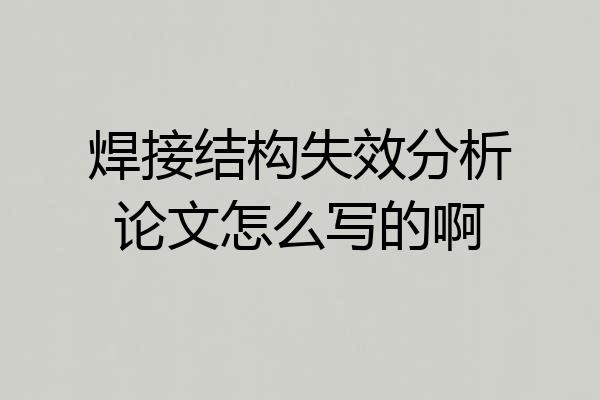 焊接结构失效分析论文怎么写的啊