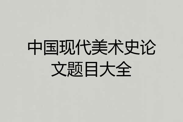 中国现代美术史论文题目大全