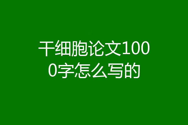 干细胞论文1000字怎么写的