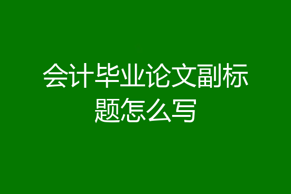 会计毕业论文副标题怎么写