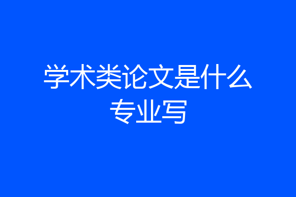 学术类论文是什么专业写