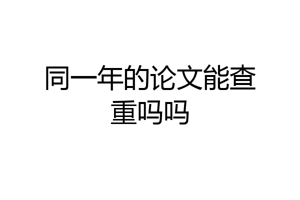 同一年的论文能查重吗吗