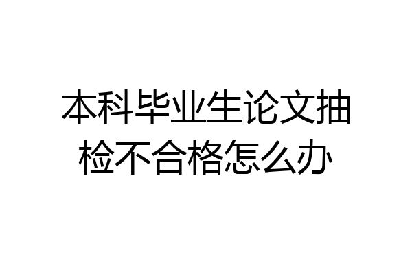 本科毕业生论文抽检不合格怎么办