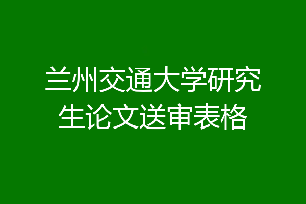 兰州交通大学研究生论文送审表格