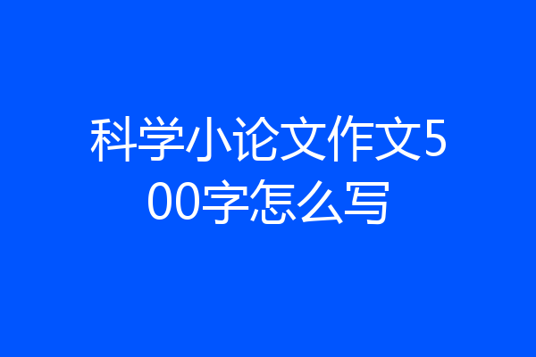 科学小论文作文500字怎么写