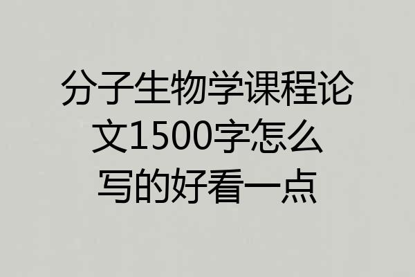 分子生物学课程论文1500字怎么写的好看一点