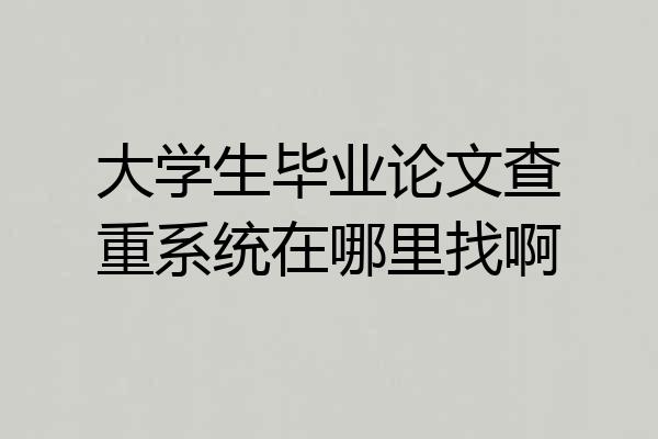 大学生毕业论文查重系统在哪里找啊