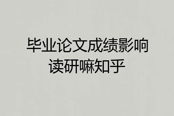 毕业论文成绩影响读研嘛知乎