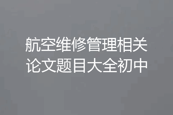 航空维修管理相关论文题目大全初中