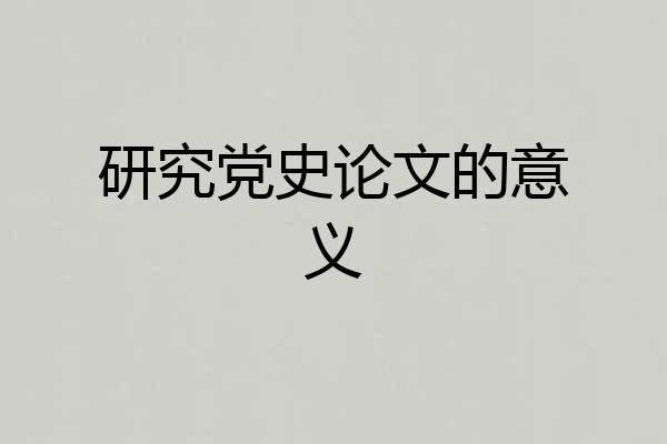 研究党史论文的意义