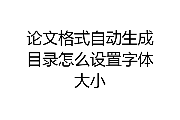 论文格式自动生成目录怎么设置字体大小