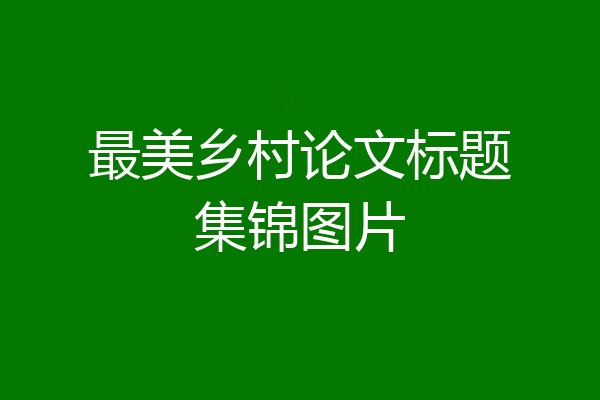最美乡村论文标题集锦图片