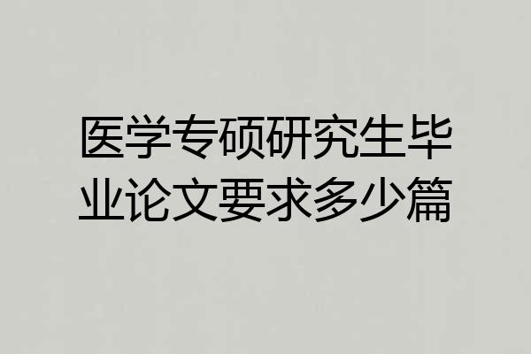 医学专硕研究生毕业论文要求多少篇