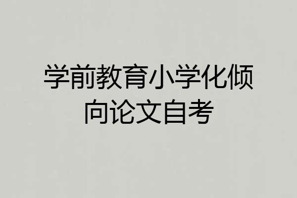 学前教育小学化倾向论文自考