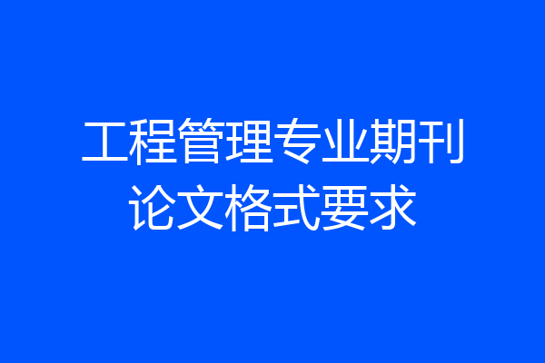 工程管理专业期刊论文格式要求
