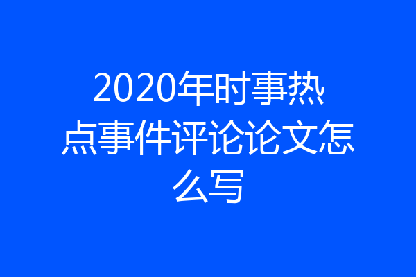 2020年时事热点事件评论论文怎么写