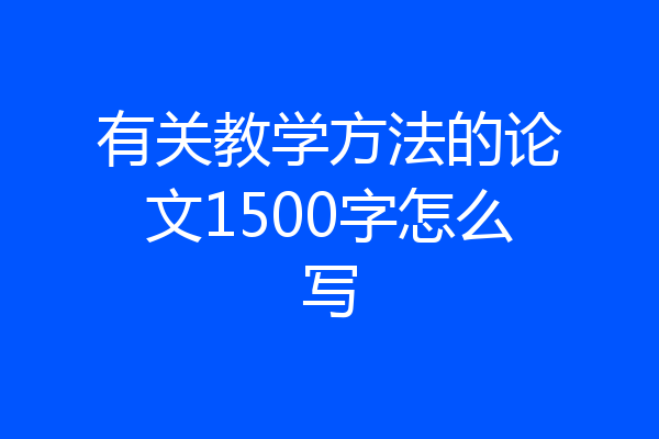 有关教学方法的论文1500字怎么写