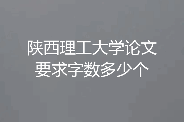 陕西理工大学论文要求字数多少个
