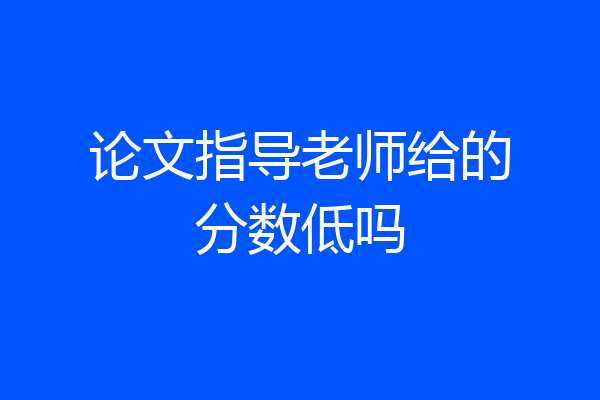 论文指导老师给的分数低吗