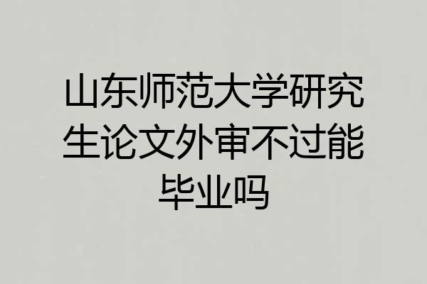 山东师范大学研究生论文外审不过能毕业吗