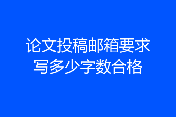 论文投稿邮箱要求写多少字数合格