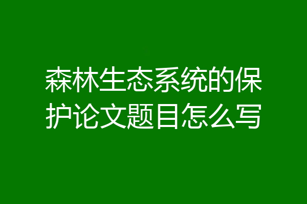 森林生态系统的保护论文题目怎么写