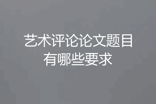 艺术评论论文题目有哪些要求