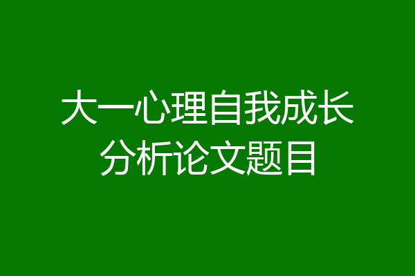 大一心理自我成长分析论文题目