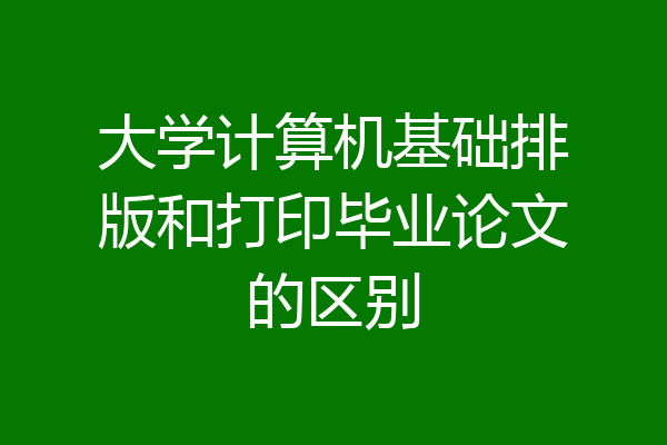 大学计算机基础排版和打印毕业论文的区别