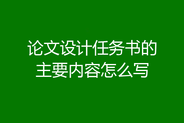 论文设计任务书的主要内容怎么写