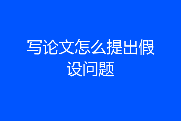 写论文怎么提出假设问题