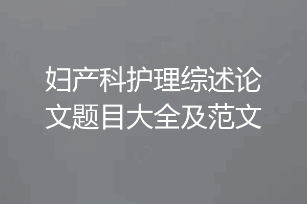 妇产科护理综述论文题目大全及范文