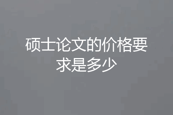 硕士论文的价格要求是多少