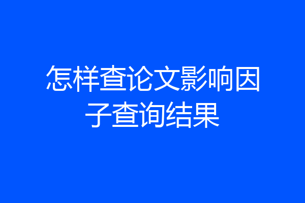 怎样查论文影响因子查询结果