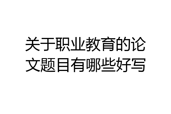 关于职业教育的论文题目有哪些好写