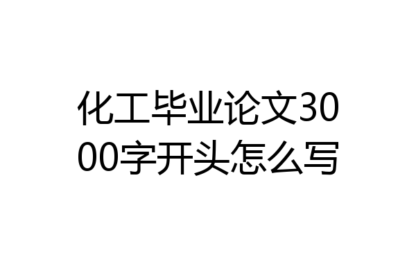 化工毕业论文3000字开头怎么写