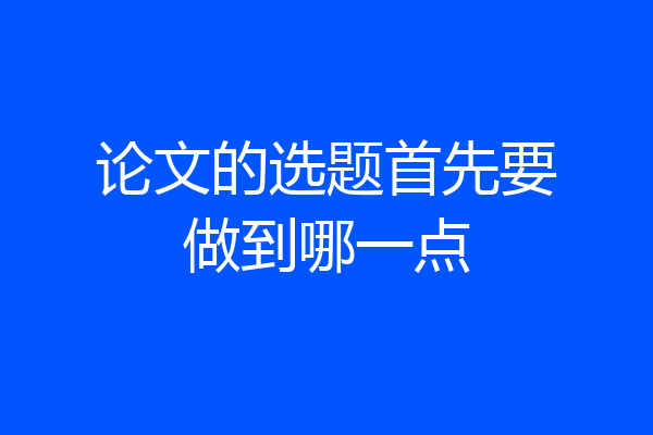 论文的选题首先要做到哪一点