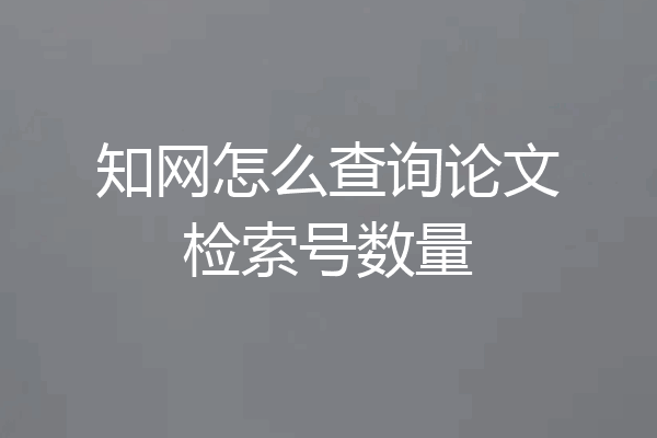 知网怎么查询论文检索号数量